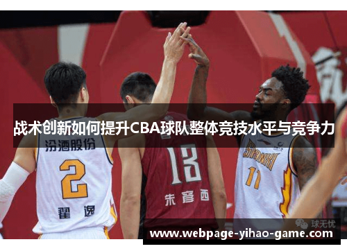 战术创新如何提升CBA球队整体竞技水平与竞争力 战术创新如何提升CBA球队整体竞技水平与竞争力