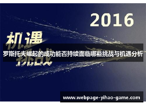 罗斯托夫崛起的成功能否持续面临哪些挑战与机遇分析