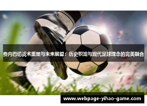 费内巴切战术重塑与未来展望:历史积淀与现代足球理念的完美融合 费内巴切战术重塑与未来展望:历史积淀与现代足球理念的完美融合