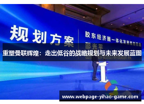 重塑曼联辉煌：走出低谷的战略规划与未来发展蓝图