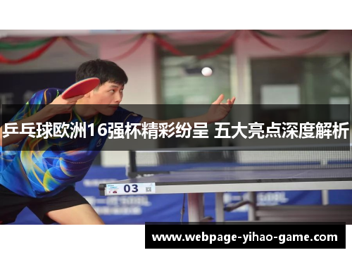 乒乓球欧洲16强杯精彩纷呈 五大亮点深度解析