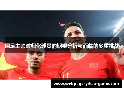 国足主帅对归化球员的期望分析与面临的多重挑战
