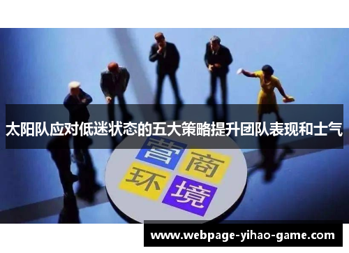 太阳队应对低迷状态的五大策略提升团队表现和士气 太阳队应对低迷状态的五大策略提升团队表现和士气