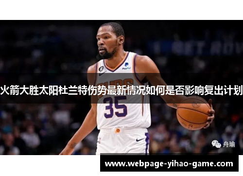 火箭大胜太阳杜兰特伤势最新情况如何是否影响复出计划 火箭大胜太阳杜兰特伤势最新情况如何是否影响复出计划