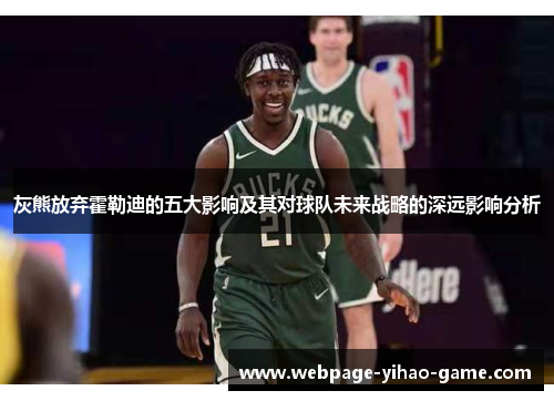 灰熊放弃霍勒迪的五大影响及其对球队未来战略的深远影响分析 灰熊放弃霍勒迪的五大影响及其对球队未来战略的深远影响分析