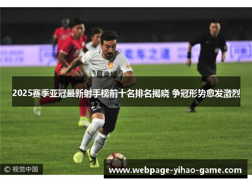 2025赛季亚冠最新射手榜前十名排名揭晓 争冠形势愈发激烈 2025赛季亚冠最新射手榜前十名排名揭晓 争冠形势愈发激烈