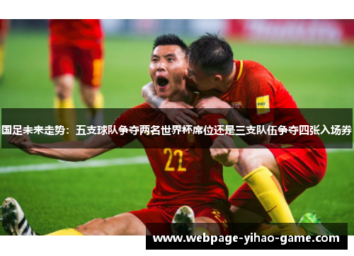 国足未来走势:五支球队争夺两名世界杯席位还是三支队伍争夺四张入场券 国足未来走势:五支球队争夺两名世界杯席位还是三支队伍争夺四张入场券