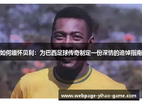 如何缅怀贝利：为巴西足球传奇制定一份深情的追悼指南