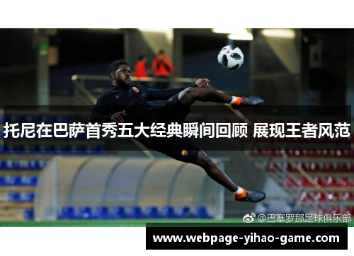 托尼在巴萨首秀五大经典瞬间回顾 展现王者风范