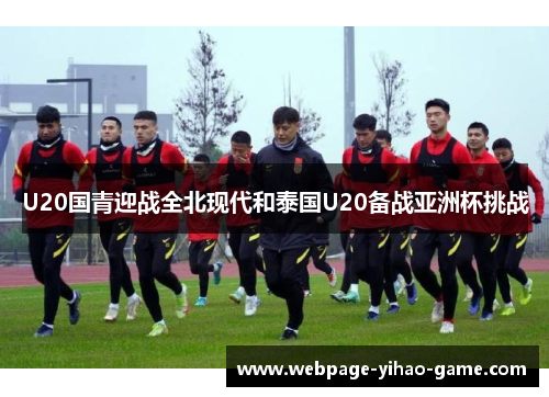 U20国青迎战全北现代和泰国U20备战亚洲杯挑战