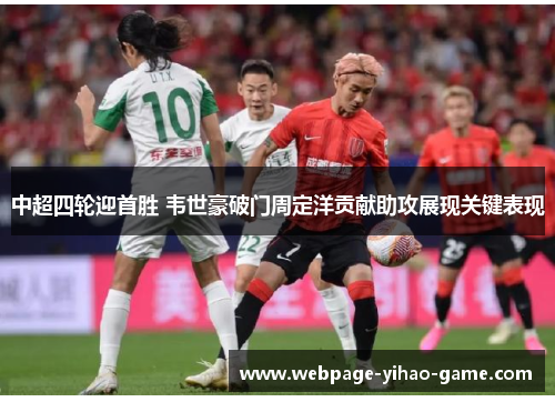 中超四轮迎首胜 韦世豪破门周定洋贡献助攻展现关键表现