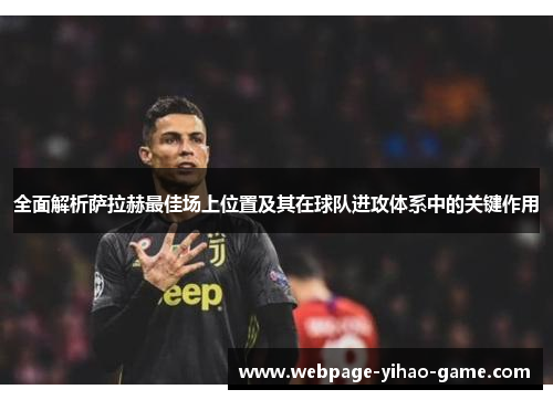 全面解析萨拉赫最佳场上位置及其在球队进攻体系中的关键作用 全面解析萨拉赫最佳场上位置及其在球队进攻体系中的关键作用