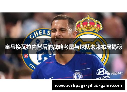 皇马换瓦拉内背后的战略考量与球队未来布局揭秘