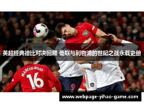 英超经典德比对决回顾 曼联与利物浦的世纪之战永载史册 英超经典德比对决回顾 曼联与利物浦的世纪之战永载史册