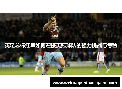 英足总杯红军如何迎接英冠球队的强力挑战与考验 英足总杯红军如何迎接英冠球队的强力挑战与考验
