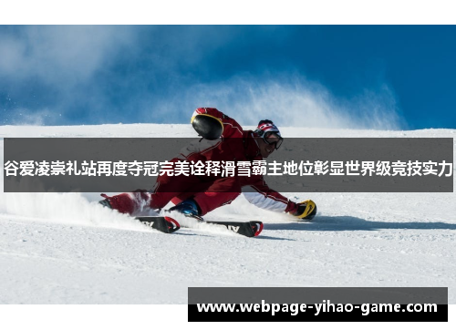 谷爱凌崇礼站再度夺冠完美诠释滑雪霸主地位彰显世界级竞技实力 谷爱凌崇礼站再度夺冠完美诠释滑雪霸主地位彰显世界级竞技实力
