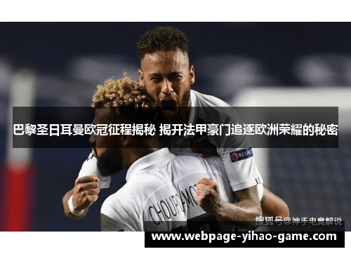 巴黎圣日耳曼欧冠征程揭秘 揭开法甲豪门追逐欧洲荣耀的秘密