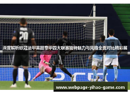 深度解析欧冠法甲英超意甲四大联赛独特魅力与风格全面对比精彩展