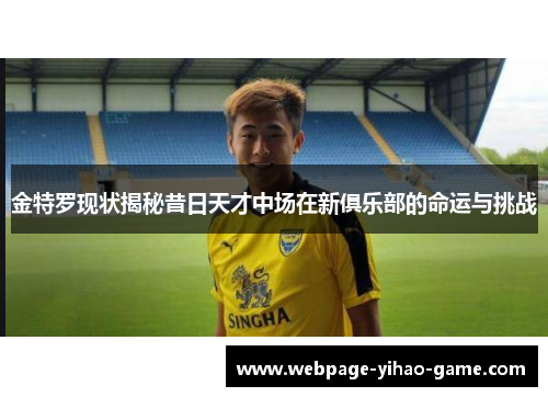 金特罗现状揭秘昔日天才中场在新俱乐部的命运与挑战 金特罗现状揭秘昔日天才中场在新俱乐部的命运与挑战