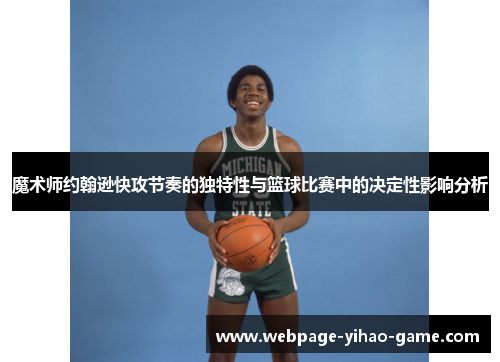魔术师约翰逊快攻节奏的独特性与篮球比赛中的决定性影响分析