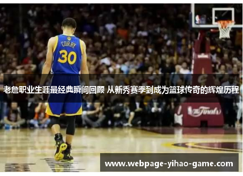 老詹职业生涯最经典瞬间回顾 从新秀赛季到成为篮球传奇的辉煌历程