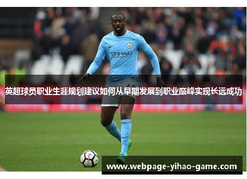 英超球员职业生涯规划建议如何从早期发展到职业巅峰实现长远成功 英超球员职业生涯规划建议如何从早期发展到职业巅峰实现长远成功