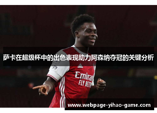 萨卡在超级杯中的出色表现助力阿森纳夺冠的关键分析 萨卡在超级杯中的出色表现助力阿森纳夺冠的关键分析