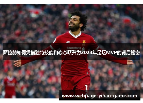 萨拉赫如何凭借独特技能和心态跃升为2024年足坛MVP的背后秘密