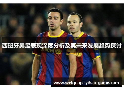 西班牙男足表现深度分析及其未来发展趋势探讨