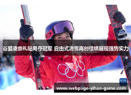 谷爱凌崇礼站勇夺冠军 自由式滑雪再创佳绩展现强势实力 谷爱凌崇礼站勇夺冠军 自由式滑雪再创佳绩展现强势实力